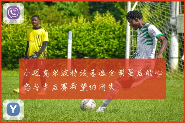 小迈克尔波特谈落选全明星后的心态与季后赛希望的消失