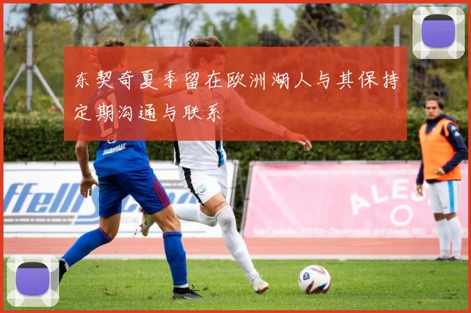 东契奇夏季留在欧洲湖人与其保持定期沟通与联系