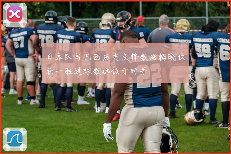 日本队与巴西历史交锋数据揭晓仅获一胜进球数远低于对手