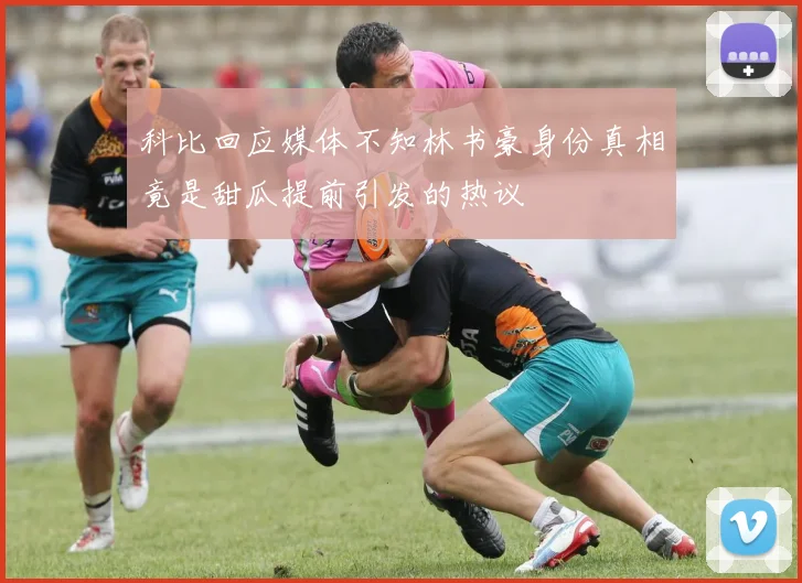 科比回应媒体不知林书豪身份真相竟是甜瓜提前引发的热议